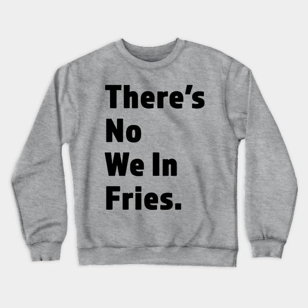 There's No We In Fries - Funny Fry Joke - Black Lettering Design Crewneck Sweatshirt by RKP'sTees